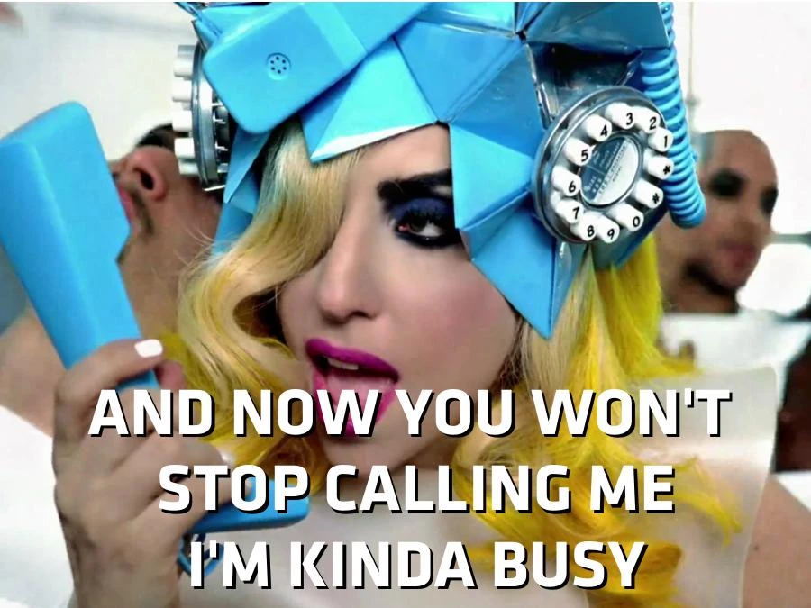 And now you won't stop calling me / I'm kinda busy